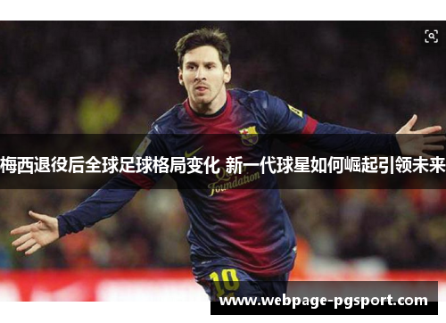 梅西退役后全球足球格局变化 新一代球星如何崛起引领未来