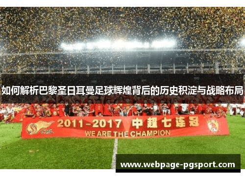 如何解析巴黎圣日耳曼足球辉煌背后的历史积淀与战略布局