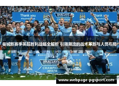 曼城新赛季英超胜利战略全解析 引领潮流的战术革新与人员布局