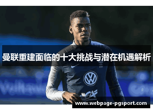 曼联重建面临的十大挑战与潜在机遇解析