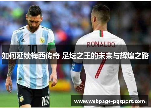 如何延续梅西传奇 足坛之王的未来与辉煌之路