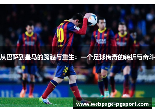 从巴萨到皇马的跨越与重生：一个足球传奇的转折与奋斗
