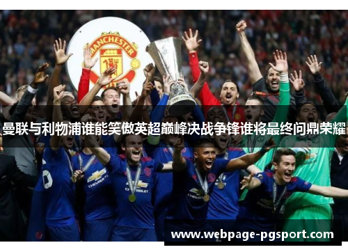 曼联与利物浦谁能笑傲英超巅峰决战争锋谁将最终问鼎荣耀