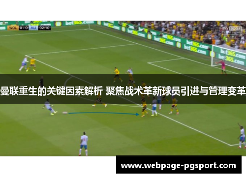 曼联重生的关键因素解析 聚焦战术革新球员引进与管理变革