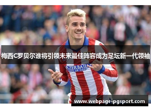 梅西C罗贝尔谁将引领未来最佳阵容成为足坛新一代领袖