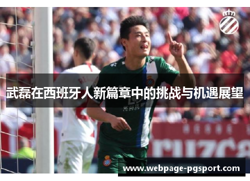 武磊在西班牙人新篇章中的挑战与机遇展望