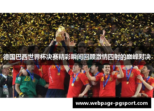 德国巴西世界杯决赛精彩瞬间回顾激情四射的巅峰对决