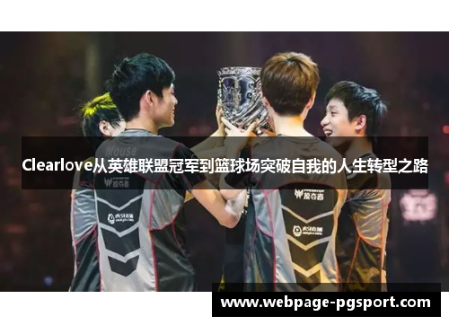 Clearlove从英雄联盟冠军到篮球场突破自我的人生转型之路