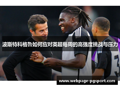 波斯特科格鲁如何应对英超每周的高强度挑战与压力