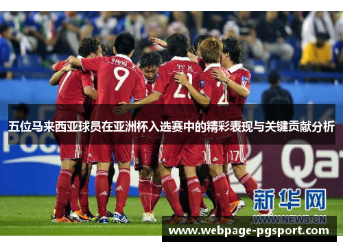 五位马来西亚球员在亚洲杯入选赛中的精彩表现与关键贡献分析