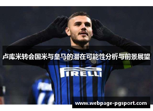 卢库米转会国米与皇马的潜在可能性分析与前景展望