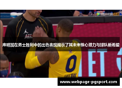 库明加在勇士胜利中的出色表现揭示了其未来核心潜力与球队新希望