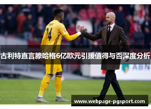 古利特直言滕哈格6亿欧元引援值得与否深度分析