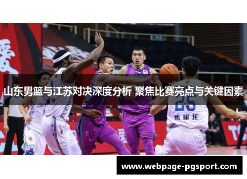 山东男篮与江苏对决深度分析 聚焦比赛亮点与关键因素