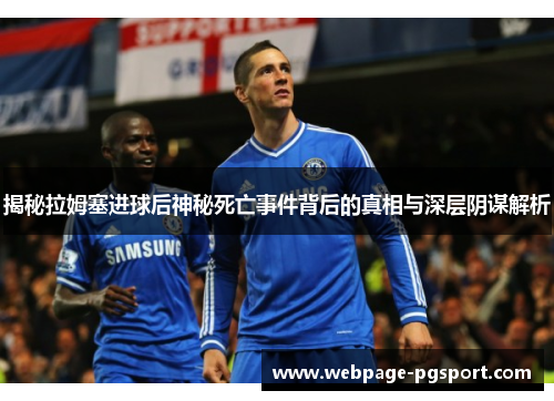 揭秘拉姆塞进球后神秘死亡事件背后的真相与深层阴谋解析