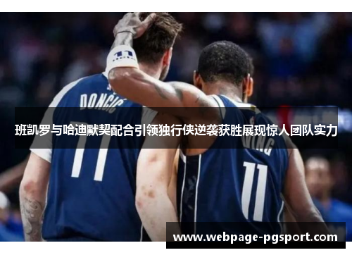 班凯罗与哈迪默契配合引领独行侠逆袭获胜展现惊人团队实力