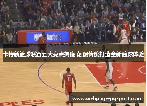 卡特新篮球联赛五大亮点揭晓 颠覆传统打造全新篮球体验