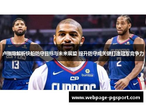 卢指导解析快船防守目标与未来展望 提升防守成关键打造冠军竞争力