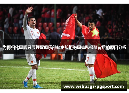 为何归化国脚只愿领取俱乐部薪水却拒绝国家队报酬背后的原因分析