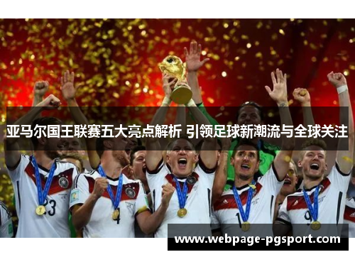 亚马尔国王联赛五大亮点解析 引领足球新潮流与全球关注