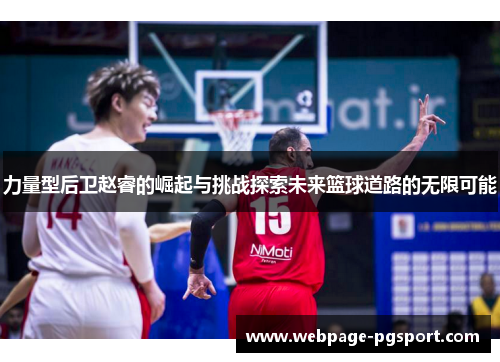 力量型后卫赵睿的崛起与挑战探索未来篮球道路的无限可能
