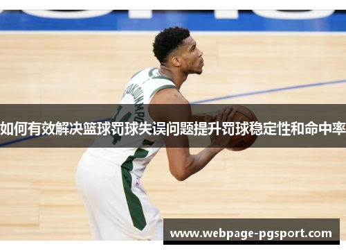 如何有效解决篮球罚球失误问题提升罚球稳定性和命中率