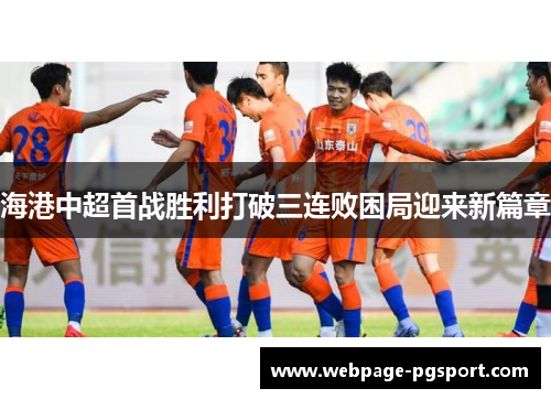 海港中超首战胜利打破三连败困局迎来新篇章