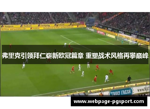 弗里克引领拜仁崭新欧冠篇章 重塑战术风格再攀巅峰