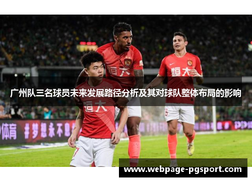 广州队三名球员未来发展路径分析及其对球队整体布局的影响
