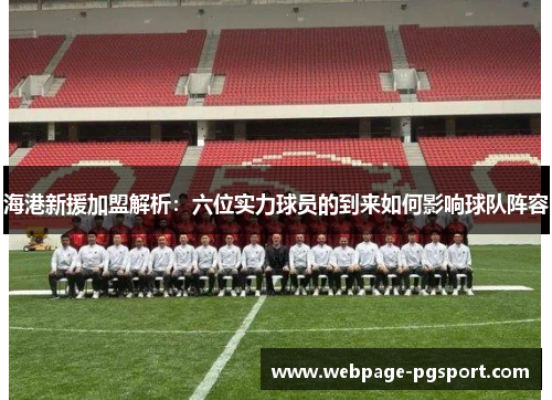 海港新援加盟解析：六位实力球员的到来如何影响球队阵容