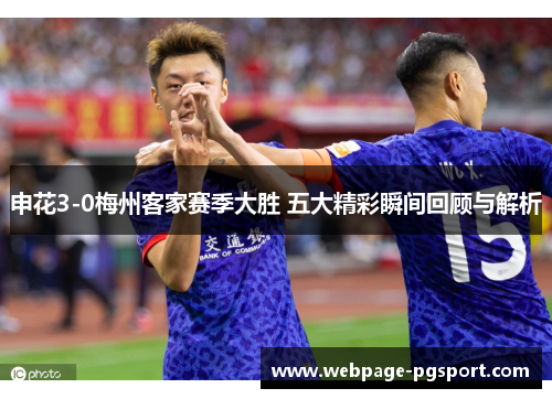 申花3-0梅州客家赛季大胜 五大精彩瞬间回顾与解析