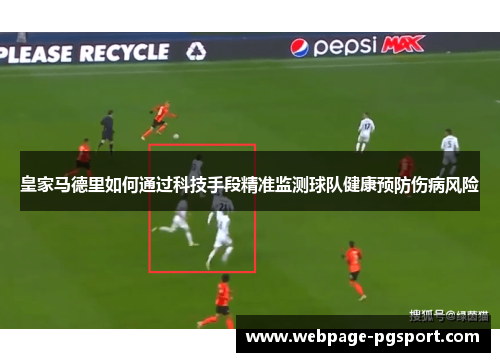皇家马德里如何通过科技手段精准监测球队健康预防伤病风险