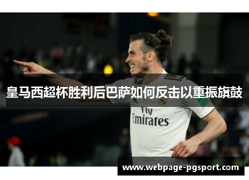 皇马西超杯胜利后巴萨如何反击以重振旗鼓