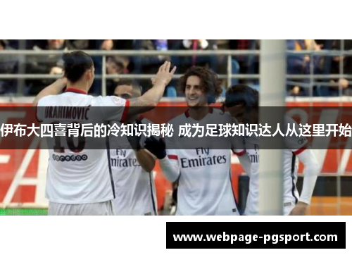 伊布大四喜背后的冷知识揭秘 成为足球知识达人从这里开始