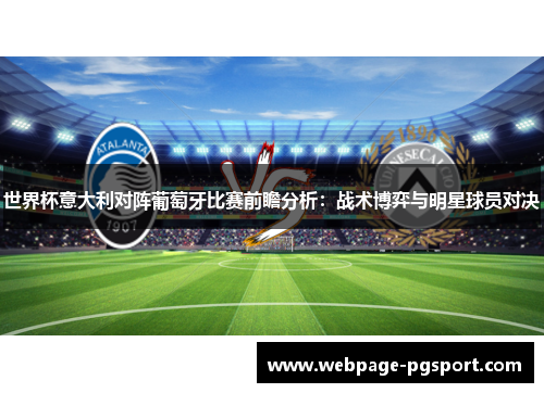 世界杯意大利对阵葡萄牙比赛前瞻分析：战术博弈与明星球员对决