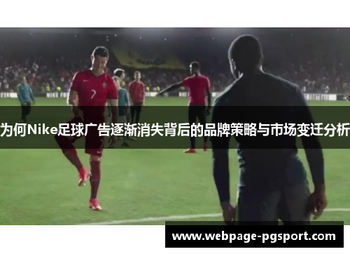为何Nike足球广告逐渐消失背后的品牌策略与市场变迁分析