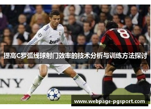 提高C罗弧线球射门效率的技术分析与训练方法探讨