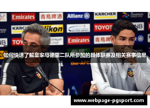 如何快速了解皇家马德里二队所参加的具体联赛及相关赛事信息