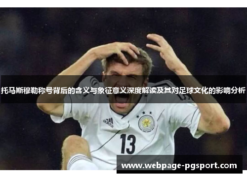 托马斯穆勒称号背后的含义与象征意义深度解读及其对足球文化的影响分析