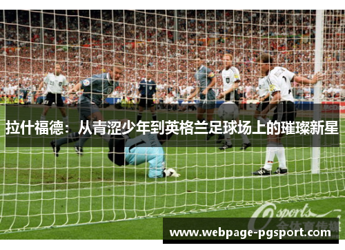 拉什福德：从青涩少年到英格兰足球场上的璀璨新星