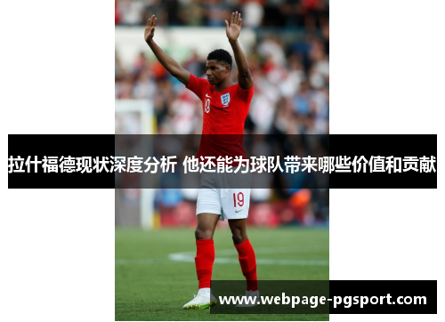 拉什福德现状深度分析 他还能为球队带来哪些价值和贡献