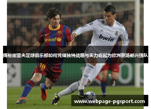 揭秘谢里夫足球俱乐部如何凭借独特战略与实力崛起为欧洲赛场新兴强队