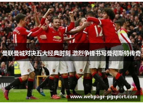 曼联曼城对决五大经典时刻 激烈争锋书写曼彻斯特传奇