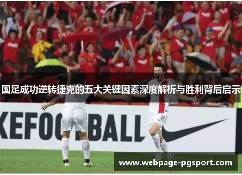 国足成功逆转捷克的五大关键因素深度解析与胜利背后启示