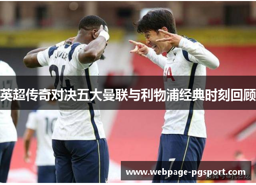 英超传奇对决五大曼联与利物浦经典时刻回顾