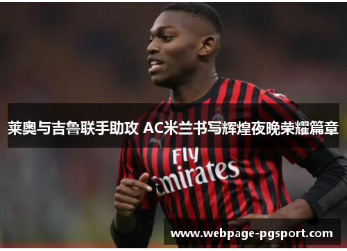 莱奥与吉鲁联手助攻 AC米兰书写辉煌夜晚荣耀篇章
