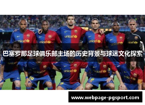 巴塞罗那足球俱乐部主场的历史背景与球迷文化探索