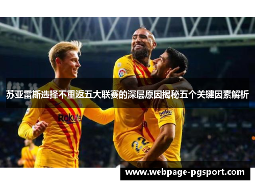 苏亚雷斯选择不重返五大联赛的深层原因揭秘五个关键因素解析