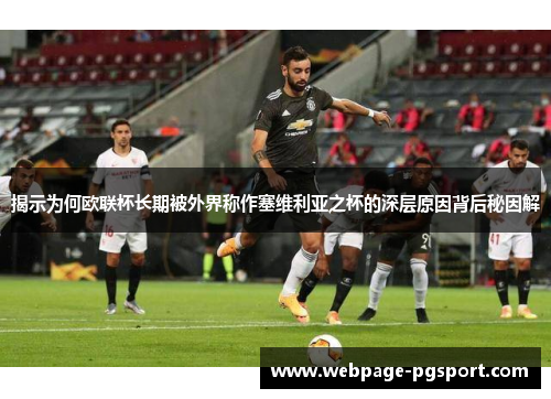 揭示为何欧联杯长期被外界称作塞维利亚之杯的深层原因背后秘因解