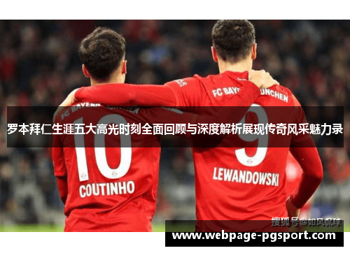 罗本拜仁生涯五大高光时刻全面回顾与深度解析展现传奇风采魅力录